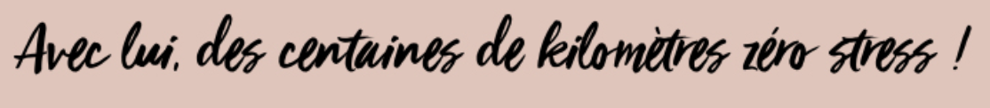 Avec lui, des centaines de kilomètres zéro stress.
